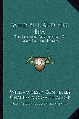 Wild Bill és kora: James Butler Hickok élete és kalandjai - Wild Bill And His Era: The Life And Adventures Of James Butler Hickok