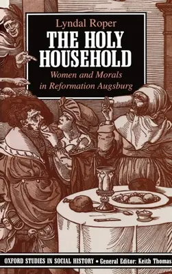 A szent háztartás: Nők és erkölcs a reformáció Augsburgjában - The Holy Household: Women and Morals in Reformation Augsburg