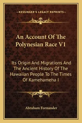 A polinéziai fajról szóló beszámoló V1: Eredete és vándorlása, valamint a hawaii nép ősi története I. Kamehameha idejéig. - An Account Of The Polynesian Race V1: Its Origin And Migrations And The Ancient History Of The Hawaiian People To The Times Of Kamehameha I