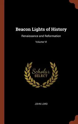 A történelem világítótornyai: Reneszánsz és reformáció; VI. kötet - Beacon Lights of History: Renaissance and Reformation; Volume VI