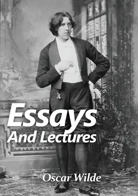 Esszék és előadások: Esszék és előadások gyűjteménye Oscar Wilde-tól: A világ egy színpad, és a darab rosszul van megszerkesztve. - Essays and Lectures: A collection of Essays & Lectures by Oscar Wilde: The world is a stage and the play is badly cast