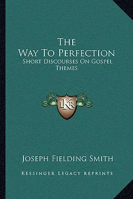 A tökéletességhez vezető út: Rövid beszédek az evangéliumi témákról - The Way To Perfection: Short Discourses On Gospel Themes