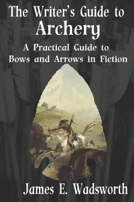 Průvodce spisovatele lukostřelbou: Praktický průvodce luky a šípy v beletrii - The Writer's Guide to Archery: A Practical Guide to Bows and Arrows in Fiction