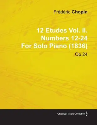 12 Etudes Vol. II. Számok 12-24 Fr D Ric Chopin szólózongorára (1836) Op.25 - 12 Etudes Vol. II. Numbers 12-24 by Fr D Ric Chopin for Solo Piano (1836) Op.25