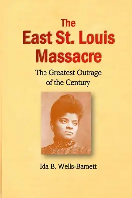 Az East St. Louis-i mészárlás: A század legnagyobb felháborodása - The East St. Louis Massacre: The Greatest Outrage of the Century