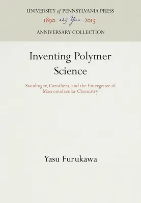 A polimer tudomány feltalálása: Staudinger, Carothers és a makromolekuláris kémia kialakulása - Inventing Polymer Science: Staudinger, Carothers, and the Emergence of Macromolecular Chemistry