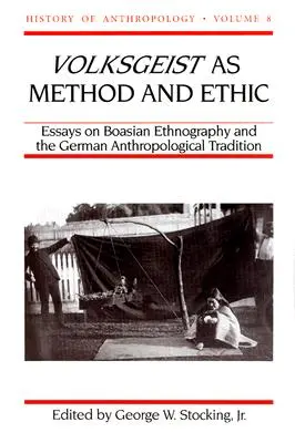 Volksgeist mint módszer és etika: Esszék a boázsiai néprajzról és a német antropológiai hagyományról 8. kötet - Volksgeist as Method and Ethic: Essays on Boasian Ethnography and the German Anthropological Tradition Volume 8