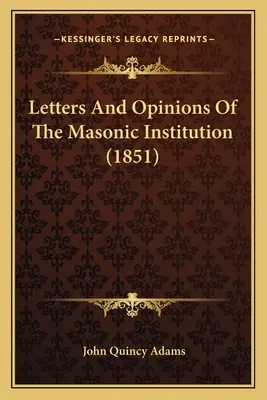 Levelek és vélemények a szabadkőműves intézményről (1851) - Letters And Opinions Of The Masonic Institution (1851)