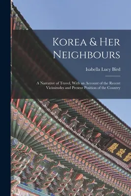 Korea és szomszédai: Utazási beszámoló, az ország közelmúltbeli helyzeteinek és jelenlegi helyzetének ismertetésével - Korea & Her Neighbours: A Narrative of Travel, With an Account of the Recent Vicissitudes and Present Position of the Country