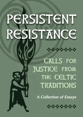 Kitartó ellenállás: A kelta hagyományok felhívásai az igazságosságra: Esszégyűjtemény - Persistent Resistance: Calls for Justice from the Celtic Traditions: A Collection of Essays