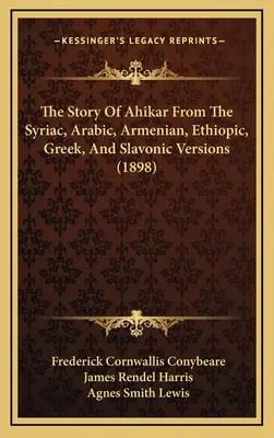 Ahikar története a szír, arab, örmény, etióp, görög és szláv változatokból (1898) - The Story Of Ahikar From The Syriac, Arabic, Armenian, Ethiopic, Greek, And Slavonic Versions (1898)