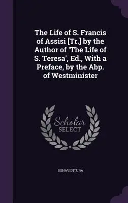 Assisi Szent Ferenc élete [A Szent Teréz életének szerzője], szerkesztette és előszóval ellátta a westminiszteri apát. - The Life of S. Francis of Assisi [Tr.] by the Author of 'The Life of S. Teresa', Ed., With a Preface, by the Abp. of Westminister