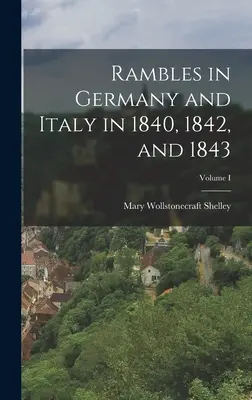 Barangolások Németországban és Olaszországban 1840-ben, 1842-ben és 1843-ban; I. kötet - Rambles in Germany and Italy in 1840, 1842, and 1843; Volume I