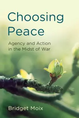 A béke választása: Háború közepén: Ügynöki tevékenység és cselekvés - Choosing Peace: Agency and Action in the Midst of War