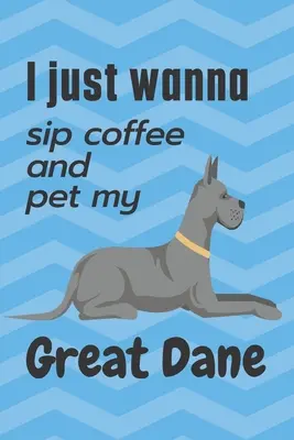 Csak kávét akarok kortyolni és simogatni a dán dogomat: A dán dog rajongóknak - I just wanna sip coffee and pet my Great Dane: For Great Dane Dog Fans