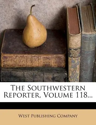 The Southwestern Reporter, 118. kötet... - The Southwestern Reporter, Volume 118...