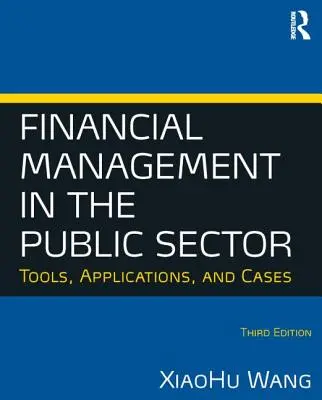 Pénzügyi menedzsment a közszférában: Eszközök, alkalmazások és esetek (Wang Xiaohu (Shawn)) - Financial Management in the Public Sector: Tools, Applications and Cases (Wang Xiaohu (Shawn))