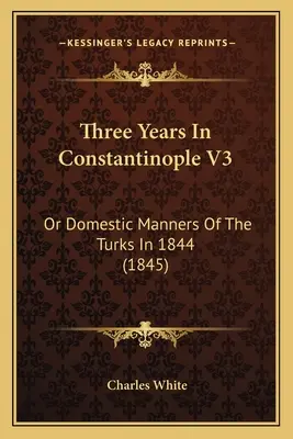 Három év Konstantinápolyban V3: Avagy a törökök háztartási szokásai 1844-ben (1845) - Three Years In Constantinople V3: Or Domestic Manners Of The Turks In 1844 (1845)