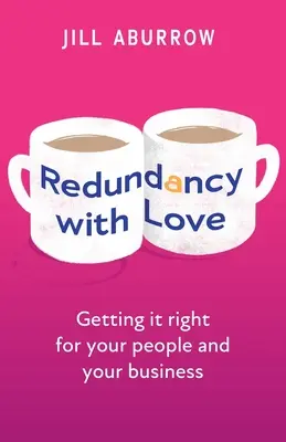 Redundancia szeretettel: A helyes megoldás az emberei és a vállalkozása számára - Redundancy with Love: Getting It Right for Your People and Your Business