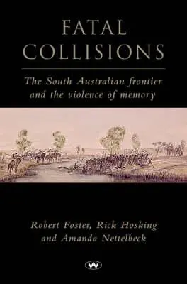 Végzetes ütközések: A dél-ausztráliai határ és az emlékezet erőszakossága - Fatal Collisions: The South Australian frontier and the violence of memory