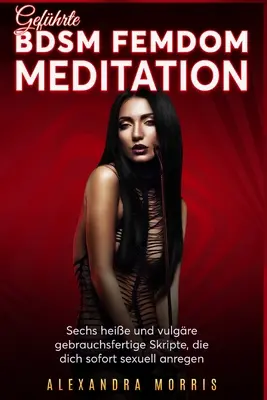 Gefhrte BDSM Femdom Meditation: Vydejte se na cestu k sexuálnímu životu: Sechs heie und vulgre gebrauchsfertige Skripte, die dich sofort sexuell anregen - Gefhrte BDSM Femdom Meditation: Sechs heie und vulgre gebrauchsfertige Skripte, die dich sofort sexuell anregen