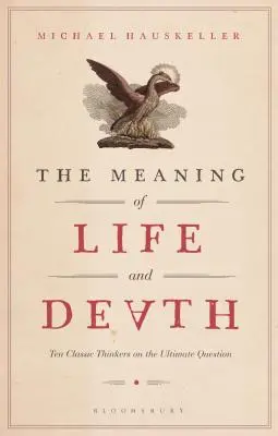 Az élet és a halál értelme: Tíz klasszikus gondolkodó a végső kérdésről - The Meaning of Life and Death: Ten Classic Thinkers on the Ultimate Question