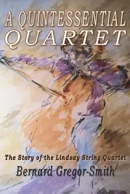 A Quintessential Quartet: A Lindsay vonósnégyes története - A Quintessential Quartet: The Story of the Lindsay String Quartet