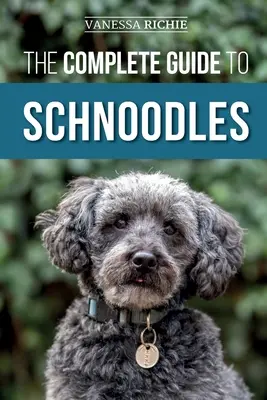 A Schnoodle teljes útmutatója: Selecting, Training, Feeding, Exercising, Socializing, and Loving Your New Schnoodle Puppy - The Complete Guide to Schnoodles: Selecting, Training, Feeding, Exercising, Socializing, and Loving Your New Schnoodle Puppy