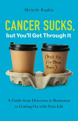 A rák szívás, de túl fogod élni: Útmutató a felismeréstől a gyógyulásig és az életed folytatásáig. - Cancer Sucks, but You'll Get Through It: A Guide from Detection to Remission to Getting On with Your Life
