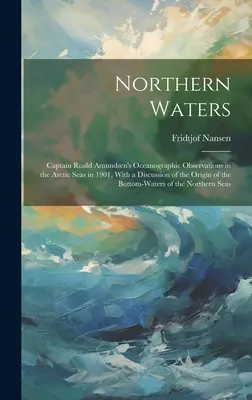 Északi vizek: Roald Amundsen kapitány oceanográfiai megfigyelései a sarkvidéki tengereken 1901-ben, a sarkvidék eredetéről szóló értekezéssel. - Northern Waters: Captain Roald Amundsen's Oceanographic Observations in the Arctic Seas in 1901, With a Discussion of the Origin of the