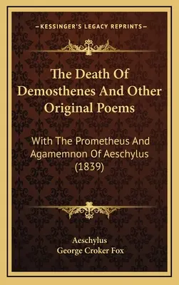 Démoszthenész halála és más eredeti versek: Aiszkhülosz Prométheuszával és Agamemnónjával (1839) - The Death Of Demosthenes And Other Original Poems: With The Prometheus And Agamemnon Of Aeschylus (1839)