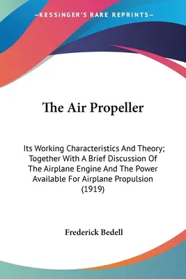 A légcsavar: Működési jellemzői és elmélete; A repülőgépmotor és a rendelkezésre álló teljesítmény rövid tárgyalásaival együtt - The Air Propeller: Its Working Characteristics And Theory; Together With A Brief Discussion Of The Airplane Engine And The Power Availabl
