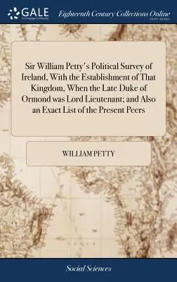 Sir William Petty politikai áttekintése Írországról, a királyság megalakulásával, amikor a néhai Ormond hercege lordhadnagy volt; és egy másik rész - Sir William Petty's Political Survey of Ireland, With the Establishment of That Kingdom, When the Late Duke of Ormond was Lord Lieutenant; and Also an