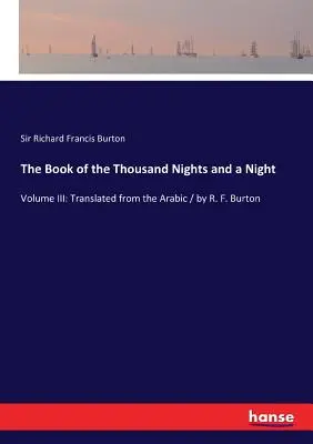 Az Ezeregyéjszaka és egy éjszaka könyve: III. kötet: Arabból fordította / írta R. F. Burton - The Book of the Thousand Nights and a Night: Volume III: Translated from the Arabic / by R. F. Burton