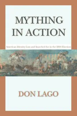 Mything in Action: American Identity Lost and Searched for the 2004 Election (Elveszett és keresett amerikai identitás a 2004-es választásokon) - Mything in Action: American Identity Lost and Searched for in the 2004 Election