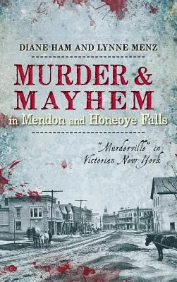 Gyilkosság és vérengzés Mendonban és Honeoye Fallsban: Murderville” a viktoriánus New Yorkban” - Murder & Mayhem in Mendon and Honeoye Falls: Murderville