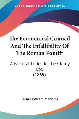 Az ökumenikus zsinat és a római pápa tévedhetetlensége: A Pastoral Letter To The Clergy, Etc. (1869) - The Ecumenical Council And The Infallibility Of The Roman Pontiff: A Pastoral Letter To The Clergy, Etc. (1869)