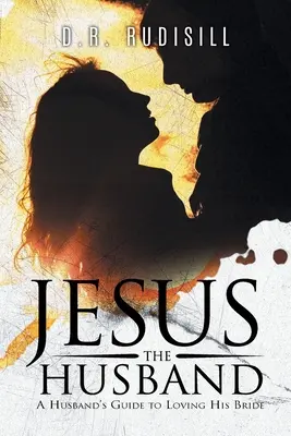 Jézus a férj: A Husband's Guide to Loving His Bride (A férj útmutatója a menyasszonya szeretetéhez) - Jesus the Husband: A Husband's Guide to Loving His Bride