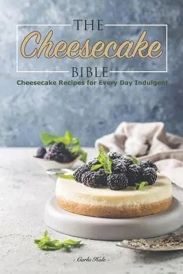 A sajttorta biblia: Sajt-torta receptek minden napra, kényeztetésre - The Cheesecake Bible: Cheesecake Recipes for Every Day Indulgent