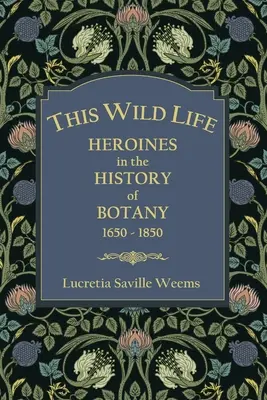 Ez a vad élet: Hősnők a botanika történetében 1650-1850 - This Wild Life: Heroines in the History of Botany 1650-1850