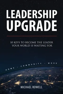 Vezetői frissítés: 10 kulcs ahhoz, hogy olyan vezetővé váljon, akire a világ vár - Leadership Upgrade: 10 Keys to Become the Leader Your World Is Waiting For