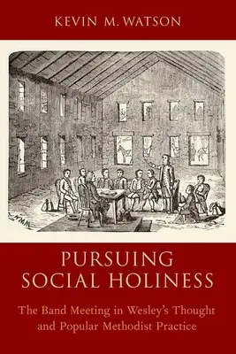 A társadalmi szentség követése: A zenekari gyűlés Wesley gondolkodásában és a népszerű metodista gyakorlatban - Pursuing Social Holiness: The Band Meeting in Wesley's Thought and Popular Methodist Practice