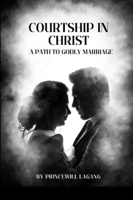 Udvarlás Krisztusban: Út az istenfélő házassághoz - Courtship in Christ: A Path to Godly Marriage