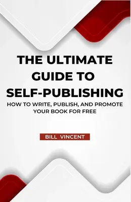 A végső útmutató az önkiadáshoz: Hogyan írd meg, jelentesd meg és népszerűsítsd a könyvedet ingyenesen - The Ultimate Guide to Self-Publishing: How to Write, Publish, and Promote Your Book for Free