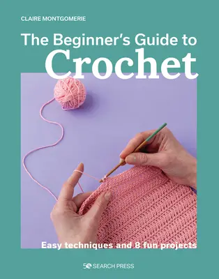 The Beginner's Guide to Crochet: Egyszerű technikák és 8 szórakoztató projekt - The Beginner's Guide to Crochet: Easy Techniques and 8 Fun Projects