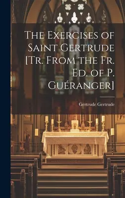 Szent Gertrúd gyakorlatai [P. Guranger Fr. szerk.] - The Exercises of Saint Gertrude [Tr. From the Fr. Ed. of P. Guranger]