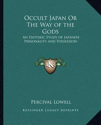 Okkult Japán, avagy az istenek útja: A japán személyiség és megszállottság ezoterikus tanulmánya - Occult Japan Or The Way of the Gods: An Esoteric Study of Japanese Personality and Possession