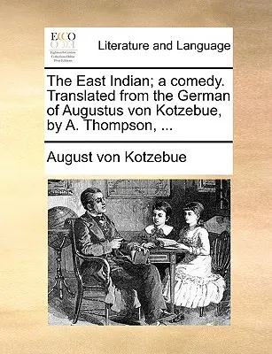 A kelet-indiai; vígjáték. Augustus Von Kotzebue német nyelvéből fordította A. Thompson, ... - The East Indian; A Comedy. Translated from the German of Augustus Von Kotzebue, by A. Thompson, ...