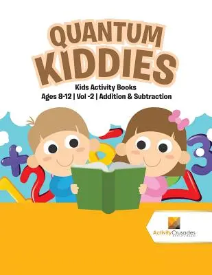 Quantum Kiddies: Összeadás és Kivonás: Gyerekek Tevékenység Könyvek 8-12 éves korig Vol -2 Összeadás és Kivonás - Quantum Kiddies: Kids Activity Books Ages 8-12 Vol -2 Addition & Subtraction