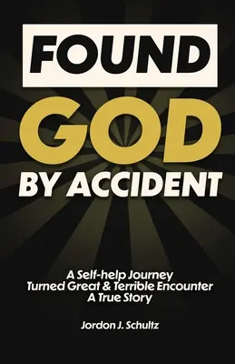 Véletlenül találtam meg Istent: Egy önsegítő utazásból lett nagyszerű és szörnyű találkozás - Egy igaz történet - Found God by Accident: A Self-help Journey Turned Great & Terrible Encounter - A True Story